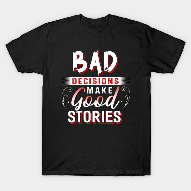 Bad Decisions make Good Stories T-Shirt by Dojaja